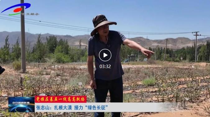 【中卫市广播电视台】党旗在基层一线高高飘扬 | 张志山：扎根大漠 接力“绿色长征”